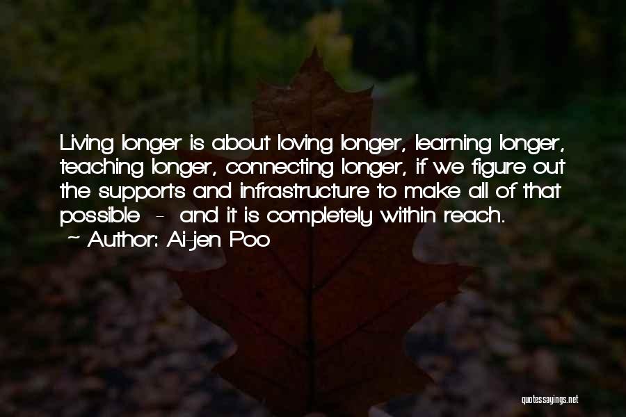 Ai-jen Poo Quotes: Living Longer Is About Loving Longer, Learning Longer, Teaching Longer, Connecting Longer, If We Figure Out The Supports And Infrastructure