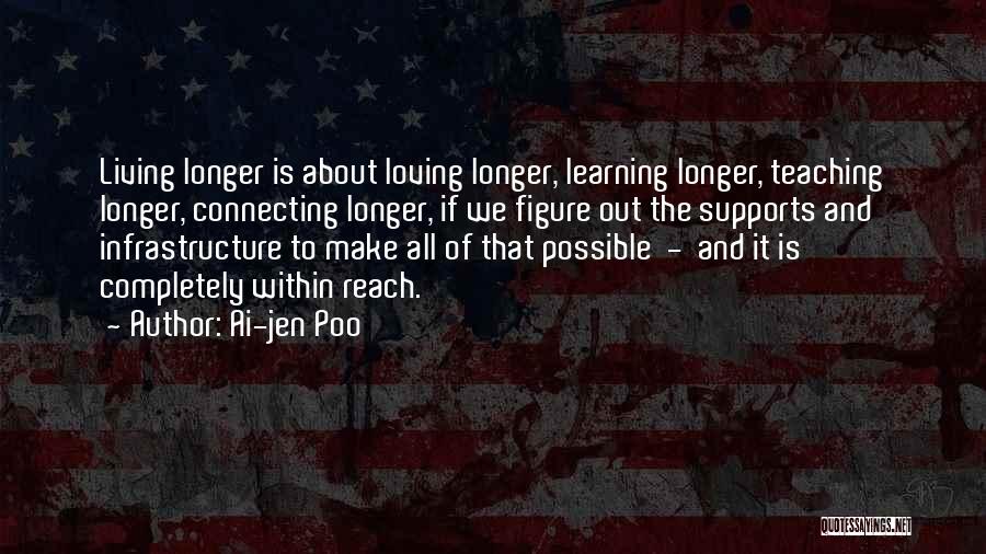 Ai-jen Poo Quotes: Living Longer Is About Loving Longer, Learning Longer, Teaching Longer, Connecting Longer, If We Figure Out The Supports And Infrastructure