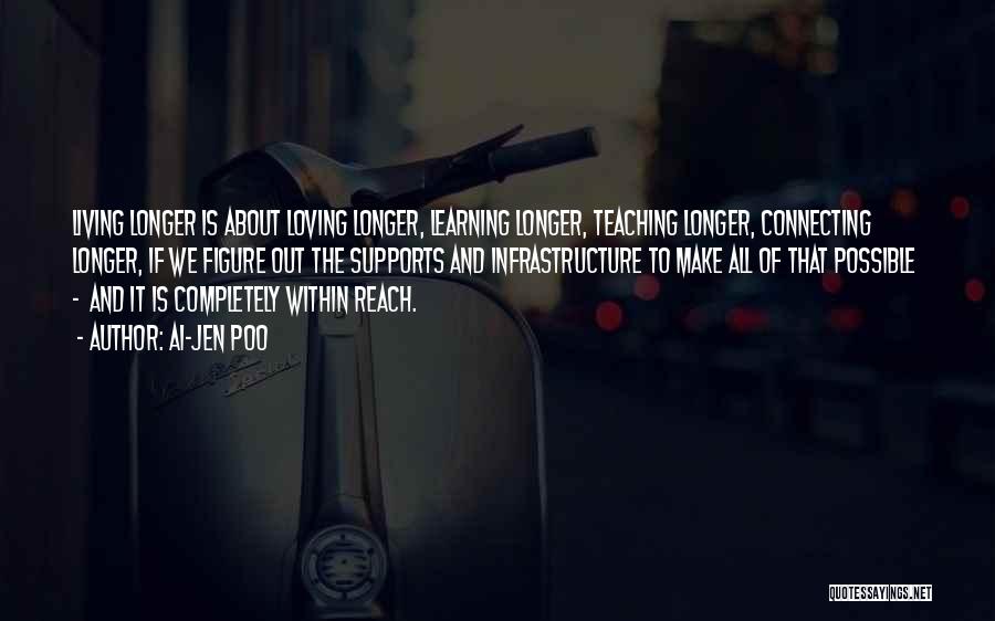 Ai-jen Poo Quotes: Living Longer Is About Loving Longer, Learning Longer, Teaching Longer, Connecting Longer, If We Figure Out The Supports And Infrastructure
