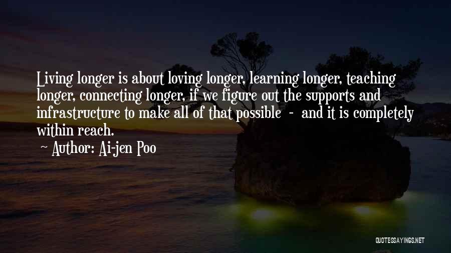 Ai-jen Poo Quotes: Living Longer Is About Loving Longer, Learning Longer, Teaching Longer, Connecting Longer, If We Figure Out The Supports And Infrastructure