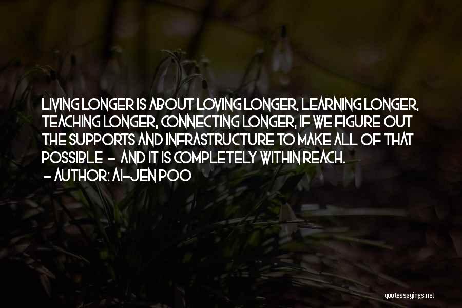 Ai-jen Poo Quotes: Living Longer Is About Loving Longer, Learning Longer, Teaching Longer, Connecting Longer, If We Figure Out The Supports And Infrastructure