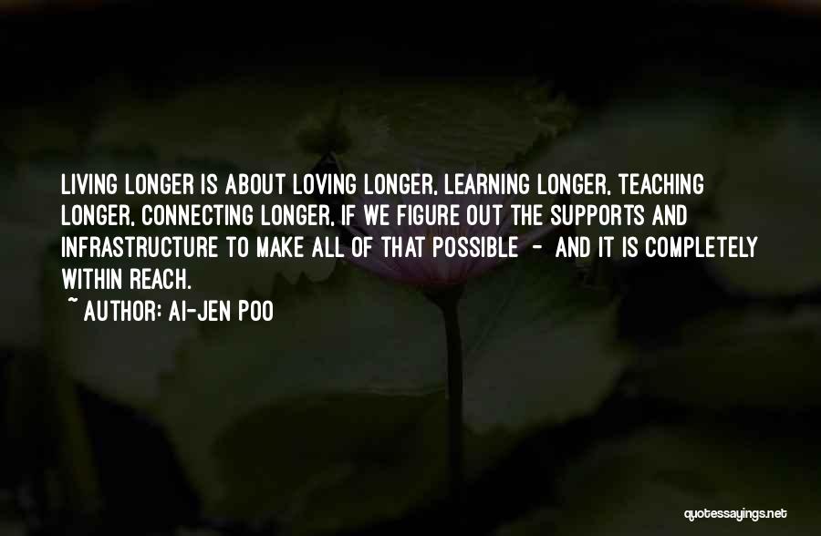 Ai-jen Poo Quotes: Living Longer Is About Loving Longer, Learning Longer, Teaching Longer, Connecting Longer, If We Figure Out The Supports And Infrastructure