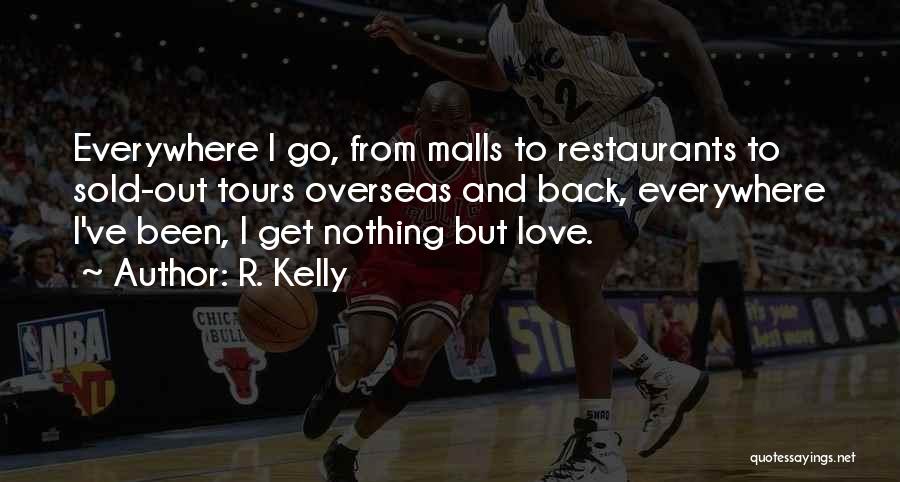 R. Kelly Quotes: Everywhere I Go, From Malls To Restaurants To Sold-out Tours Overseas And Back, Everywhere I've Been, I Get Nothing But