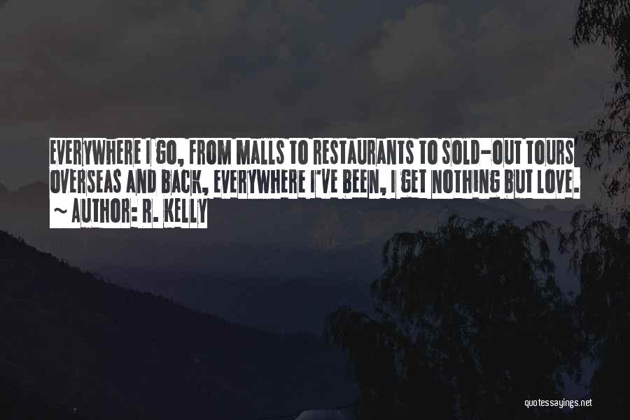 R. Kelly Quotes: Everywhere I Go, From Malls To Restaurants To Sold-out Tours Overseas And Back, Everywhere I've Been, I Get Nothing But