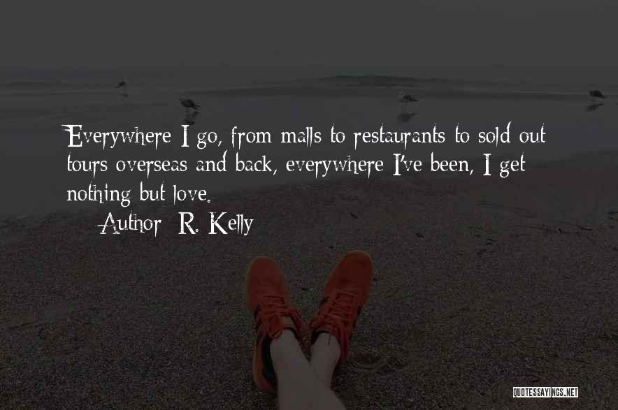 R. Kelly Quotes: Everywhere I Go, From Malls To Restaurants To Sold-out Tours Overseas And Back, Everywhere I've Been, I Get Nothing But