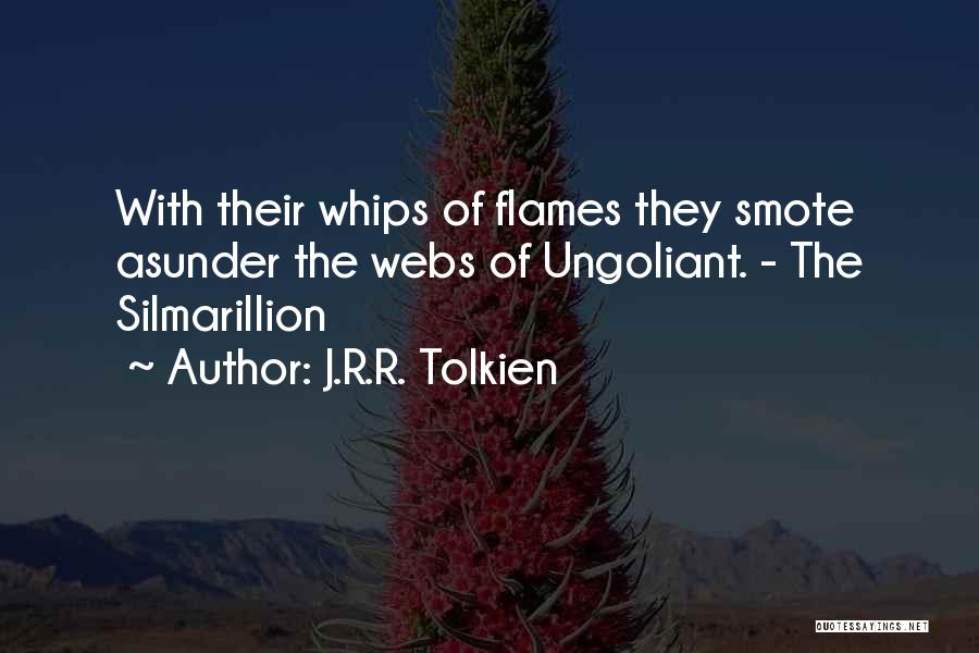 J.R.R. Tolkien Quotes: With Their Whips Of Flames They Smote Asunder The Webs Of Ungoliant. - The Silmarillion
