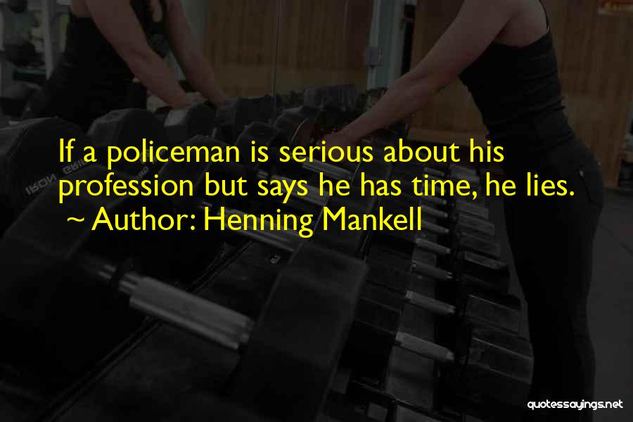 Henning Mankell Quotes: If A Policeman Is Serious About His Profession But Says He Has Time, He Lies.