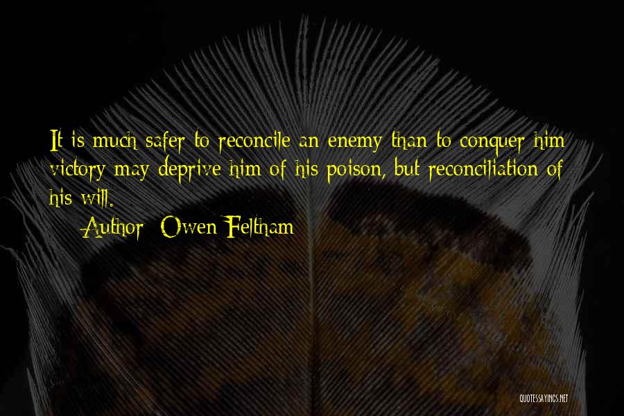 Owen Feltham Quotes: It Is Much Safer To Reconcile An Enemy Than To Conquer Him; Victory May Deprive Him Of His Poison, But