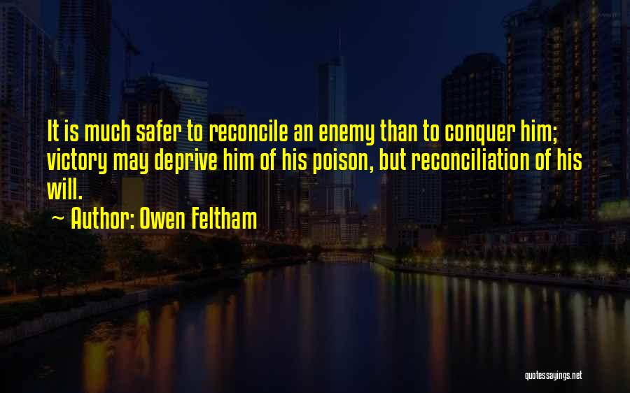 Owen Feltham Quotes: It Is Much Safer To Reconcile An Enemy Than To Conquer Him; Victory May Deprive Him Of His Poison, But