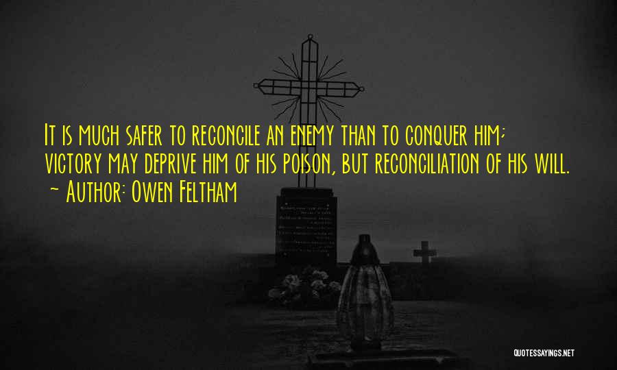 Owen Feltham Quotes: It Is Much Safer To Reconcile An Enemy Than To Conquer Him; Victory May Deprive Him Of His Poison, But