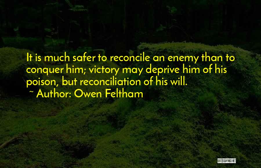 Owen Feltham Quotes: It Is Much Safer To Reconcile An Enemy Than To Conquer Him; Victory May Deprive Him Of His Poison, But