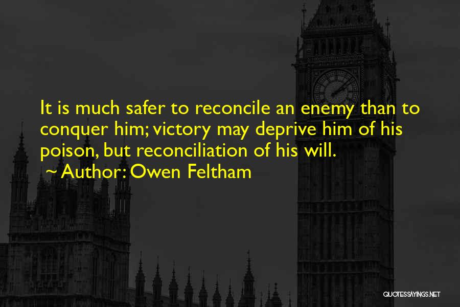 Owen Feltham Quotes: It Is Much Safer To Reconcile An Enemy Than To Conquer Him; Victory May Deprive Him Of His Poison, But