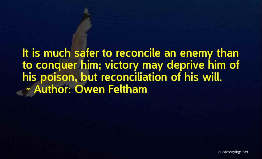 Owen Feltham Quotes: It Is Much Safer To Reconcile An Enemy Than To Conquer Him; Victory May Deprive Him Of His Poison, But