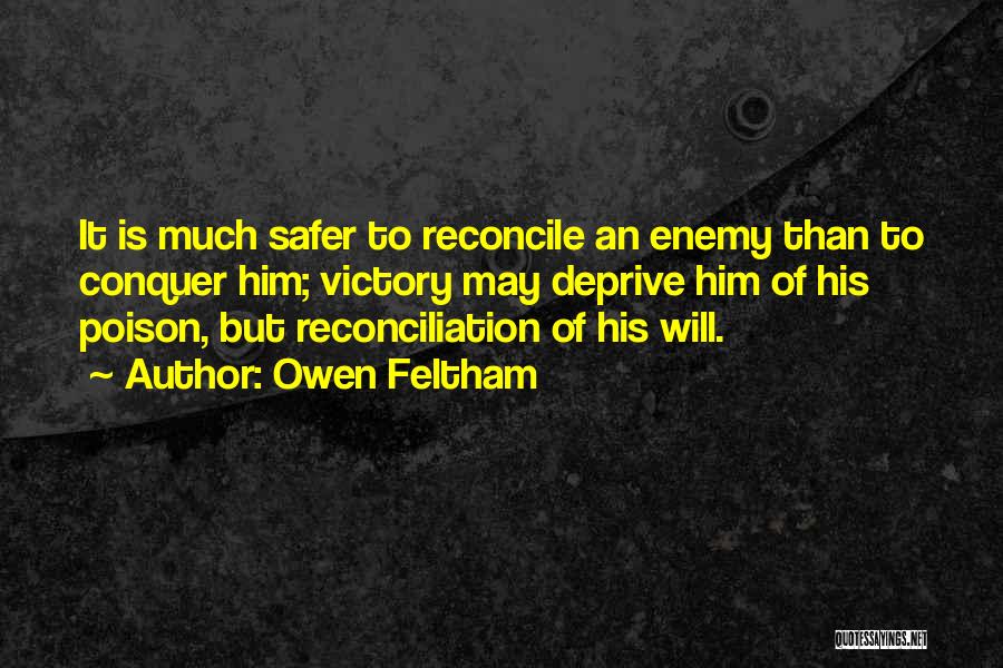 Owen Feltham Quotes: It Is Much Safer To Reconcile An Enemy Than To Conquer Him; Victory May Deprive Him Of His Poison, But