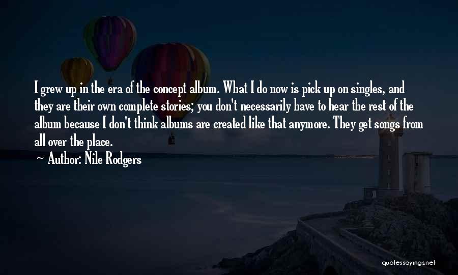 Nile Rodgers Quotes: I Grew Up In The Era Of The Concept Album. What I Do Now Is Pick Up On Singles, And