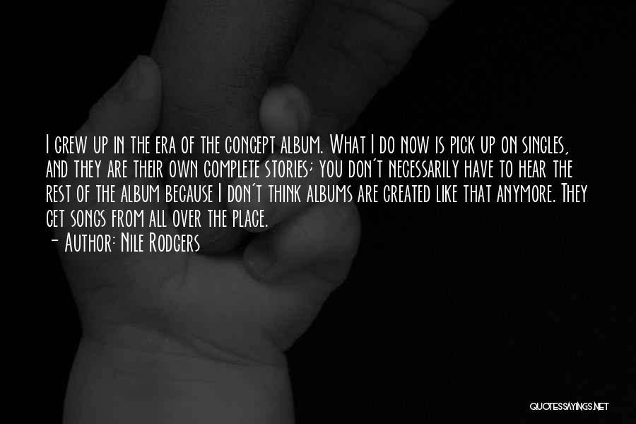 Nile Rodgers Quotes: I Grew Up In The Era Of The Concept Album. What I Do Now Is Pick Up On Singles, And