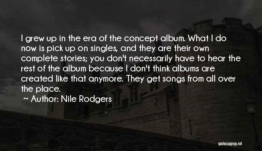 Nile Rodgers Quotes: I Grew Up In The Era Of The Concept Album. What I Do Now Is Pick Up On Singles, And