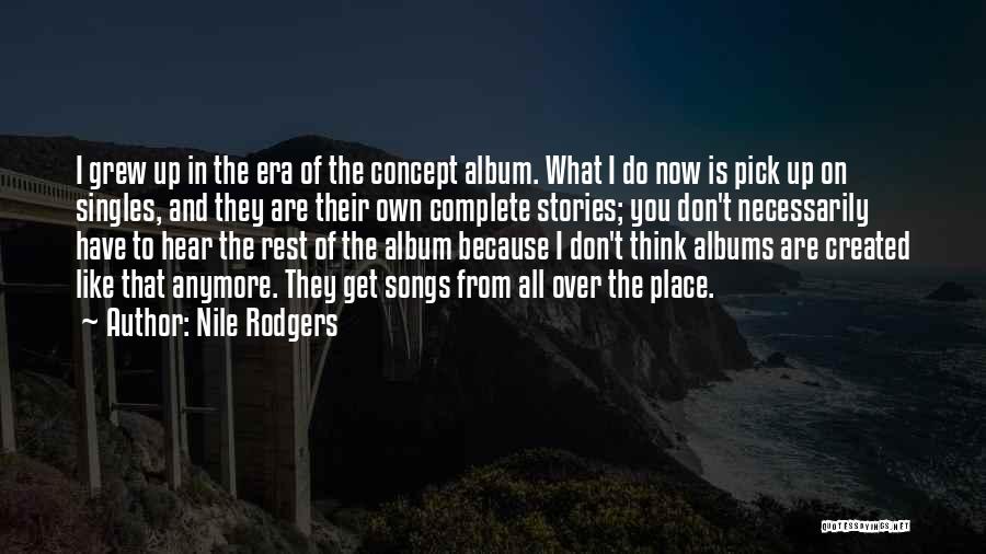 Nile Rodgers Quotes: I Grew Up In The Era Of The Concept Album. What I Do Now Is Pick Up On Singles, And