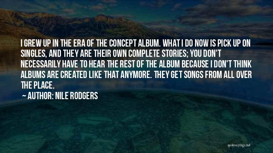 Nile Rodgers Quotes: I Grew Up In The Era Of The Concept Album. What I Do Now Is Pick Up On Singles, And