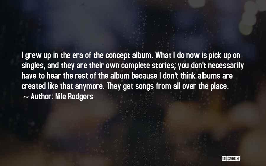 Nile Rodgers Quotes: I Grew Up In The Era Of The Concept Album. What I Do Now Is Pick Up On Singles, And