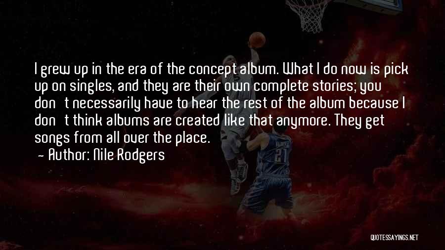 Nile Rodgers Quotes: I Grew Up In The Era Of The Concept Album. What I Do Now Is Pick Up On Singles, And