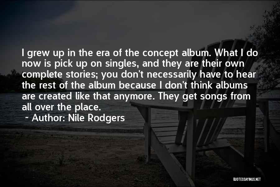 Nile Rodgers Quotes: I Grew Up In The Era Of The Concept Album. What I Do Now Is Pick Up On Singles, And