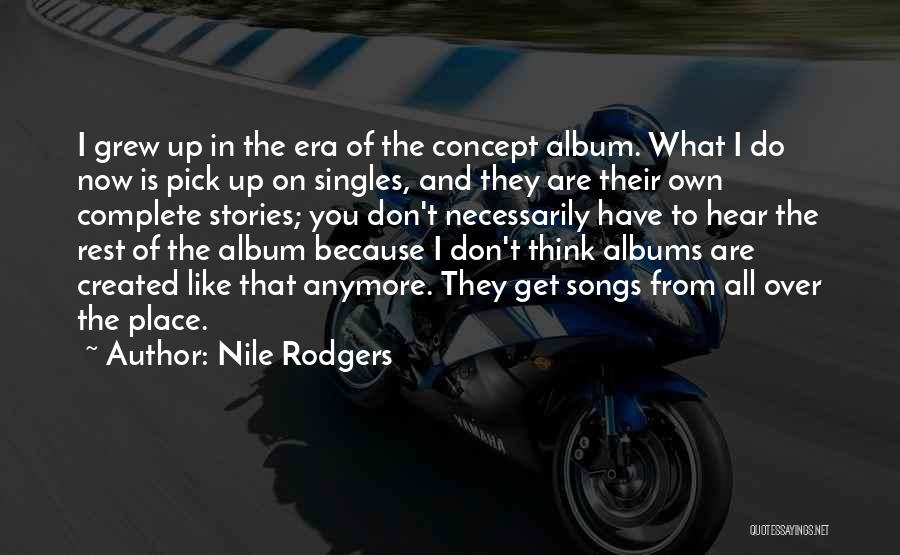 Nile Rodgers Quotes: I Grew Up In The Era Of The Concept Album. What I Do Now Is Pick Up On Singles, And