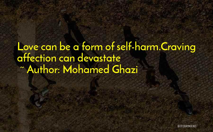 Mohamed Ghazi Quotes: Love Can Be A Form Of Self-harm.craving Affection Can Devastate