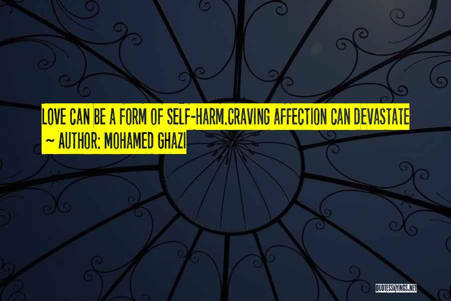 Mohamed Ghazi Quotes: Love Can Be A Form Of Self-harm.craving Affection Can Devastate