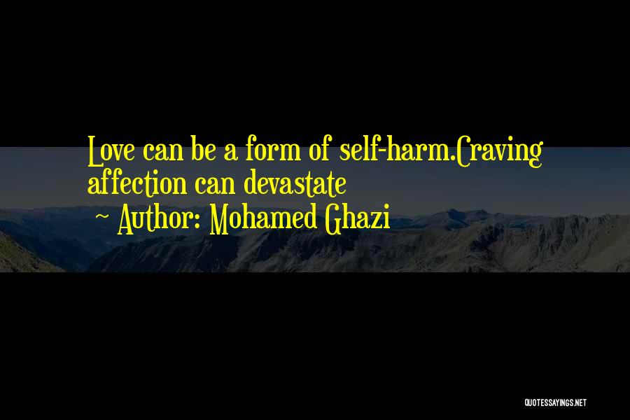 Mohamed Ghazi Quotes: Love Can Be A Form Of Self-harm.craving Affection Can Devastate