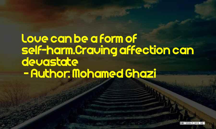 Mohamed Ghazi Quotes: Love Can Be A Form Of Self-harm.craving Affection Can Devastate