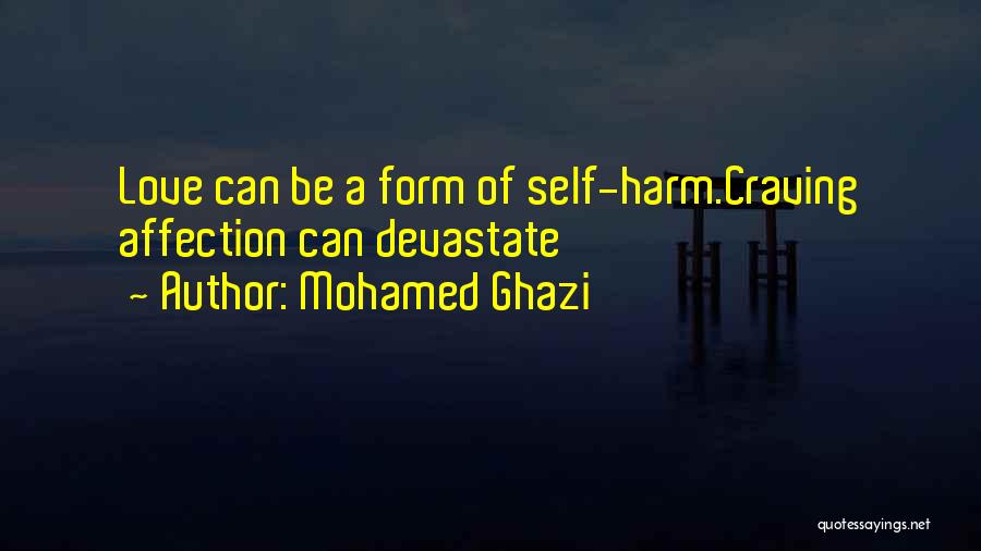 Mohamed Ghazi Quotes: Love Can Be A Form Of Self-harm.craving Affection Can Devastate