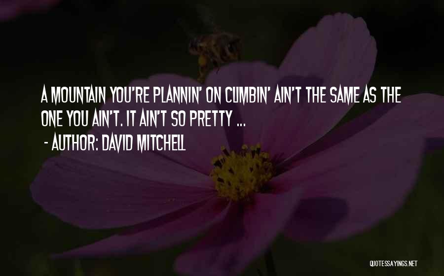 David Mitchell Quotes: A Mountain You're Plannin' On Climbin' Ain't The Same As The One You Ain't. It Ain't So Pretty ...