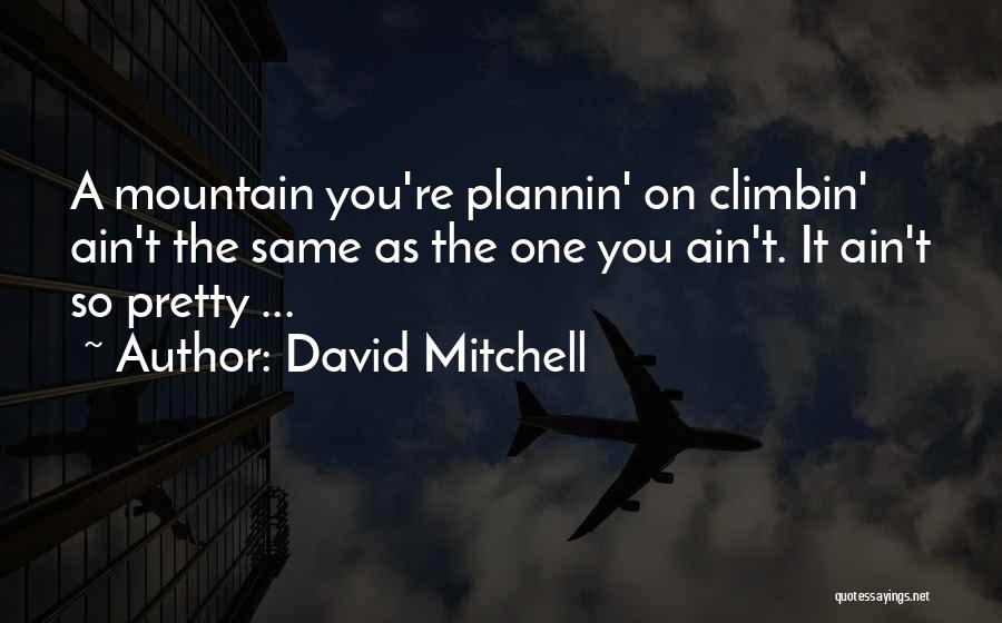 David Mitchell Quotes: A Mountain You're Plannin' On Climbin' Ain't The Same As The One You Ain't. It Ain't So Pretty ...