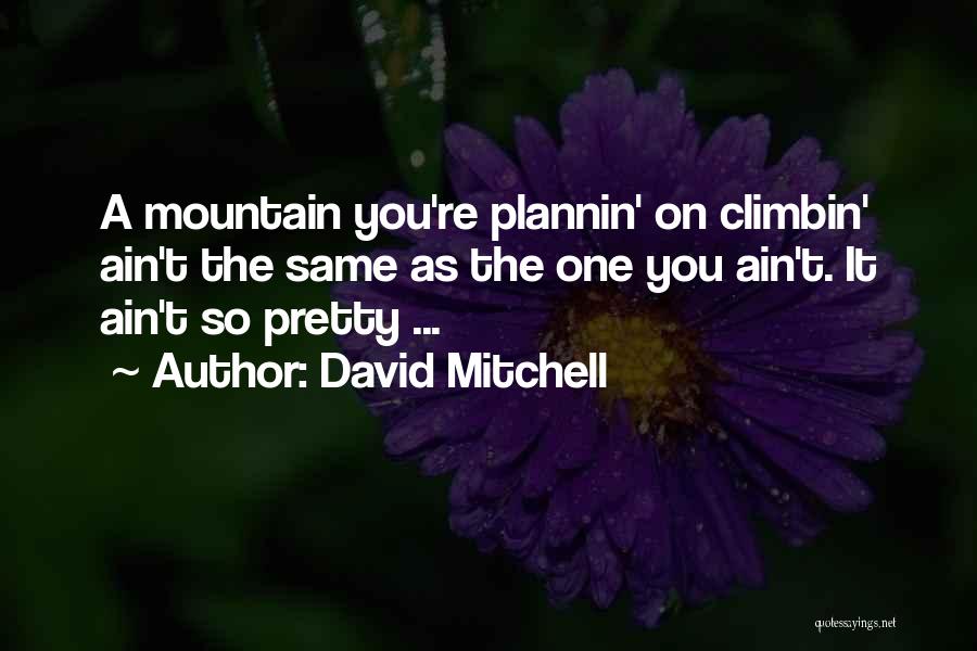 David Mitchell Quotes: A Mountain You're Plannin' On Climbin' Ain't The Same As The One You Ain't. It Ain't So Pretty ...