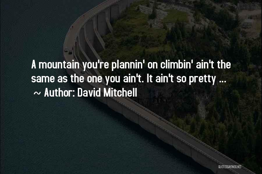 David Mitchell Quotes: A Mountain You're Plannin' On Climbin' Ain't The Same As The One You Ain't. It Ain't So Pretty ...