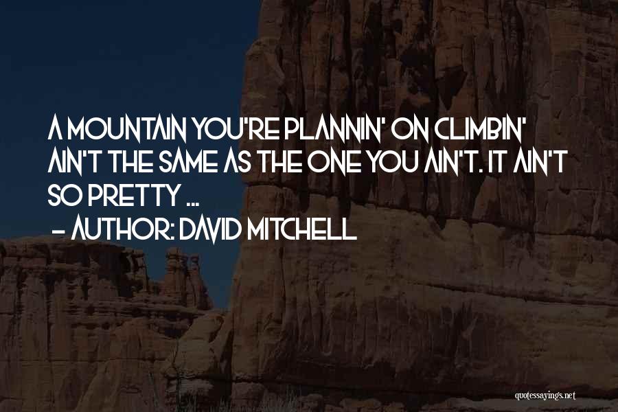 David Mitchell Quotes: A Mountain You're Plannin' On Climbin' Ain't The Same As The One You Ain't. It Ain't So Pretty ...