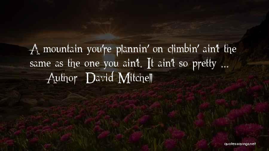 David Mitchell Quotes: A Mountain You're Plannin' On Climbin' Ain't The Same As The One You Ain't. It Ain't So Pretty ...