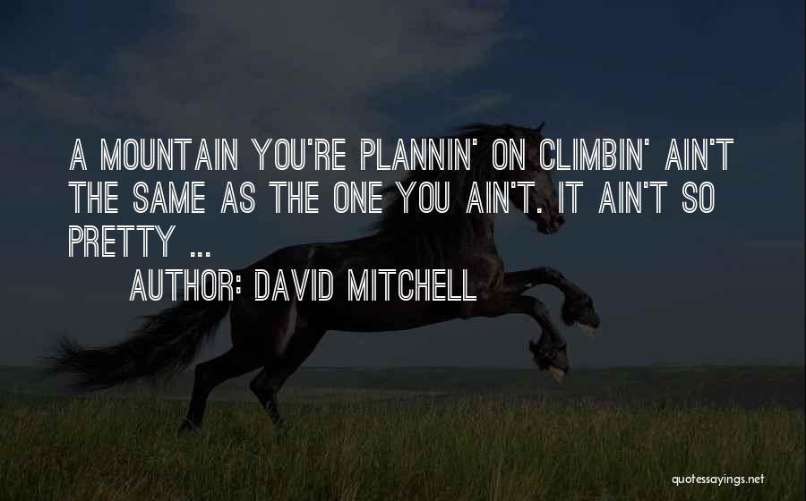 David Mitchell Quotes: A Mountain You're Plannin' On Climbin' Ain't The Same As The One You Ain't. It Ain't So Pretty ...