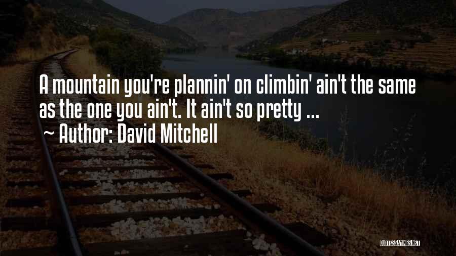 David Mitchell Quotes: A Mountain You're Plannin' On Climbin' Ain't The Same As The One You Ain't. It Ain't So Pretty ...