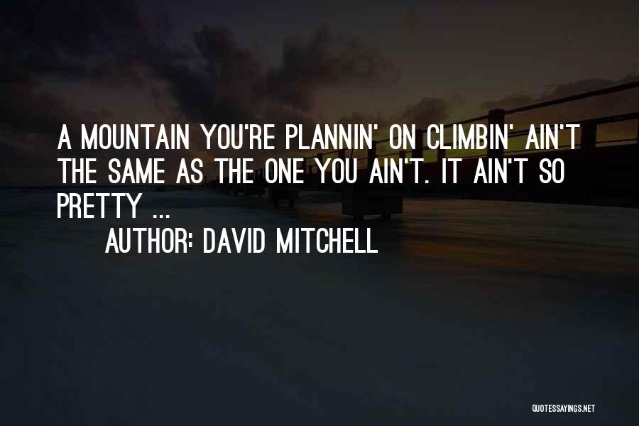 David Mitchell Quotes: A Mountain You're Plannin' On Climbin' Ain't The Same As The One You Ain't. It Ain't So Pretty ...