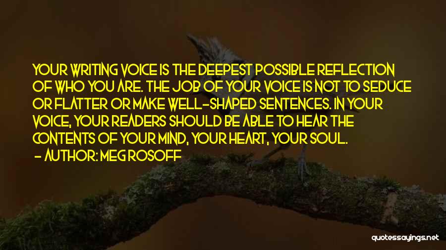 Meg Rosoff Quotes: Your Writing Voice Is The Deepest Possible Reflection Of Who You Are. The Job Of Your Voice Is Not To