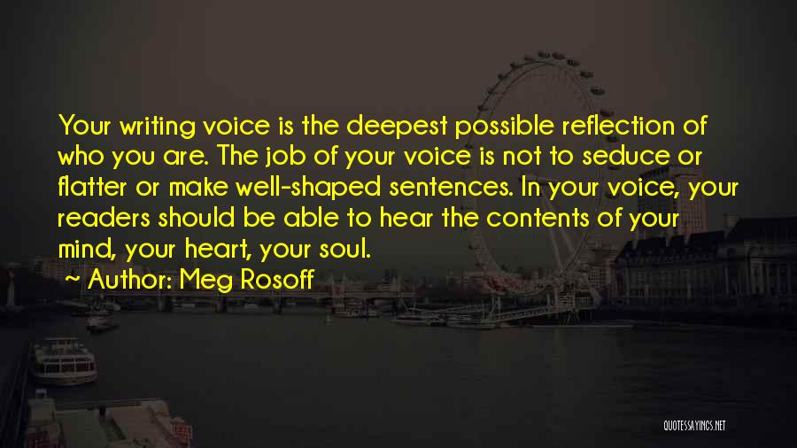 Meg Rosoff Quotes: Your Writing Voice Is The Deepest Possible Reflection Of Who You Are. The Job Of Your Voice Is Not To