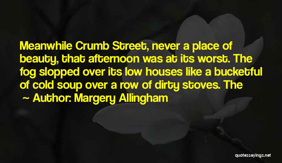 Margery Allingham Quotes: Meanwhile Crumb Street, Never A Place Of Beauty, That Afternoon Was At Its Worst. The Fog Slopped Over Its Low