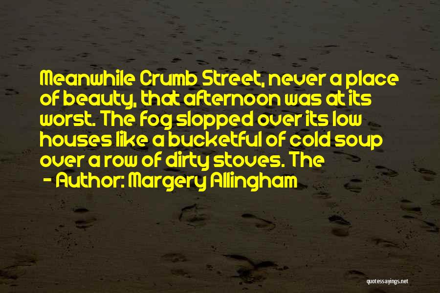 Margery Allingham Quotes: Meanwhile Crumb Street, Never A Place Of Beauty, That Afternoon Was At Its Worst. The Fog Slopped Over Its Low