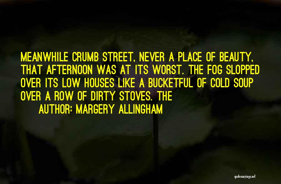 Margery Allingham Quotes: Meanwhile Crumb Street, Never A Place Of Beauty, That Afternoon Was At Its Worst. The Fog Slopped Over Its Low