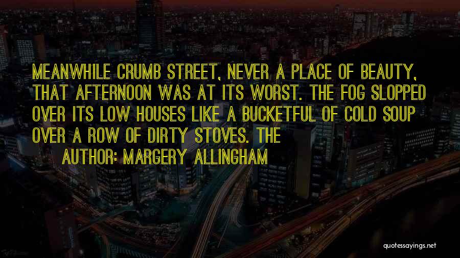 Margery Allingham Quotes: Meanwhile Crumb Street, Never A Place Of Beauty, That Afternoon Was At Its Worst. The Fog Slopped Over Its Low