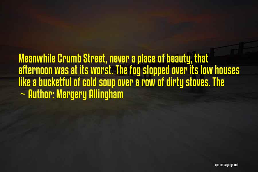 Margery Allingham Quotes: Meanwhile Crumb Street, Never A Place Of Beauty, That Afternoon Was At Its Worst. The Fog Slopped Over Its Low