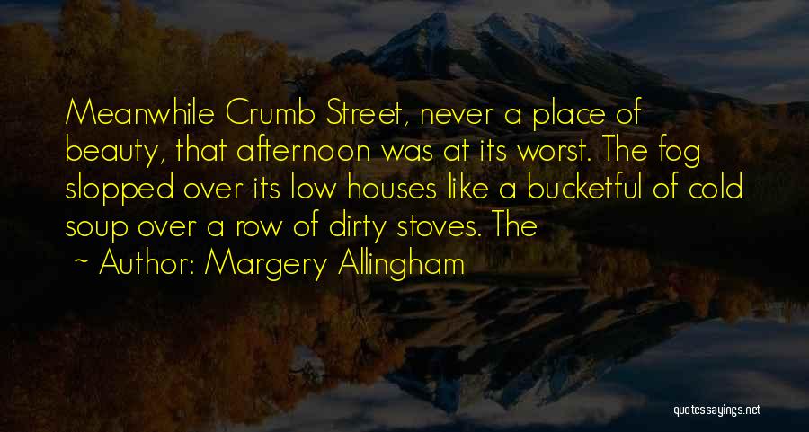 Margery Allingham Quotes: Meanwhile Crumb Street, Never A Place Of Beauty, That Afternoon Was At Its Worst. The Fog Slopped Over Its Low