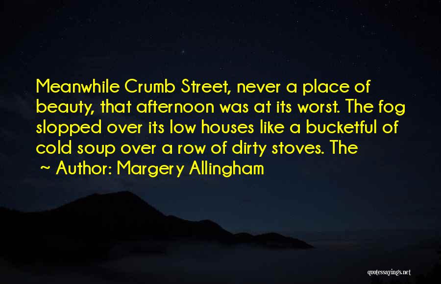 Margery Allingham Quotes: Meanwhile Crumb Street, Never A Place Of Beauty, That Afternoon Was At Its Worst. The Fog Slopped Over Its Low